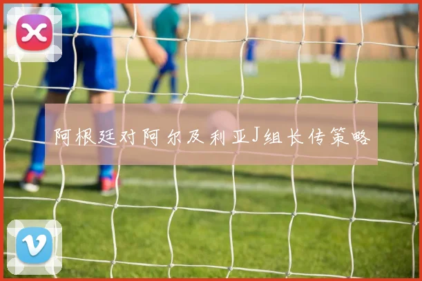 阿根廷对阿尔及利亚J组长传策略