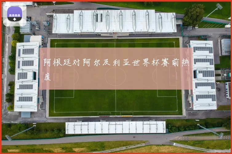 阿根廷对阿尔及利亚世界杯赛前热度