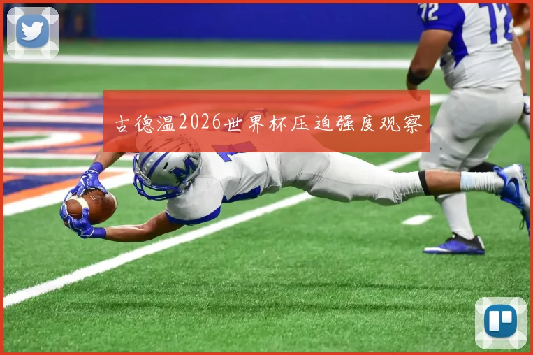 古德温2026世界杯压迫强度观察