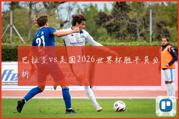 巴拉圭vs美国2026世界杯胜平负分析