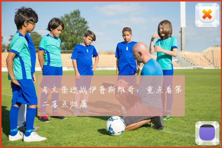 考文垂迎战伊普斯维奇,重点看第二落点归属