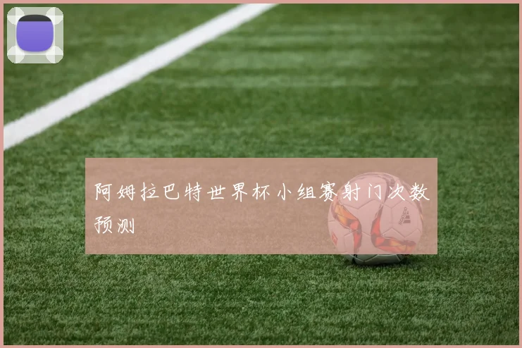 阿姆拉巴特世界杯小组赛射门次数预测