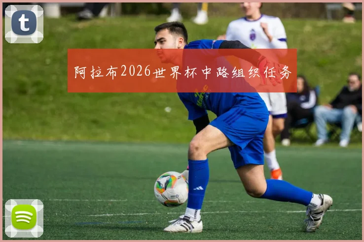 阿拉布2026世界杯中路组织任务