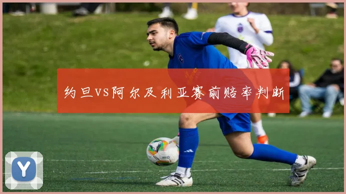 约旦vs阿尔及利亚赛前赔率判断