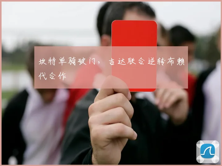 坎特单骑破门,吉达联合逆转布赖代合作