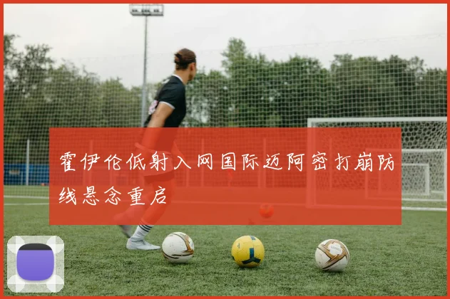霍伊伦低射入网国际迈阿密打崩防线悬念重启