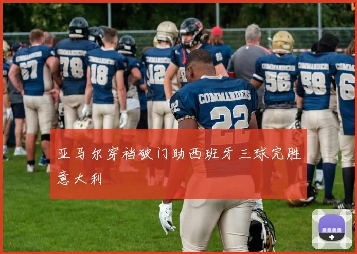 亚马尔穿裆破门助西班牙三球完胜意大利