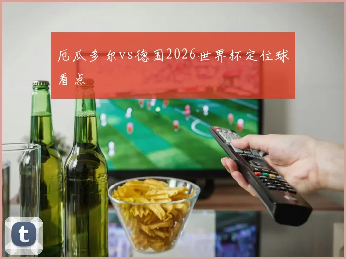 厄瓜多尔vs德国2026世界杯定位球看点