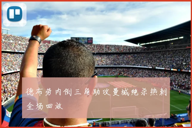 德布劳内倒三角助攻曼城绝杀热刺全场回放