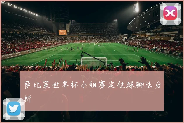 萨比策世界杯小组赛定位球脚法分析