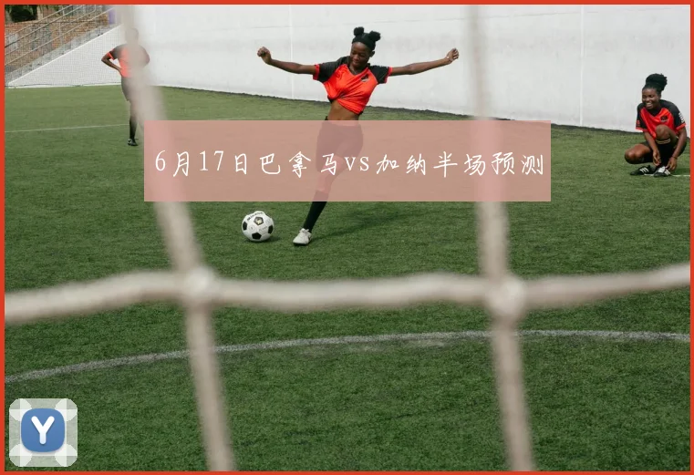 6月17日巴拿马vs加纳半场预测
