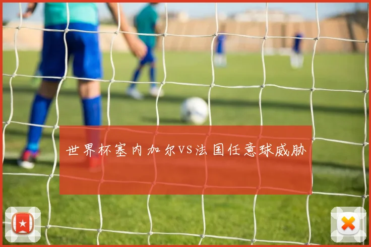 世界杯塞内加尔vs法国任意球威胁