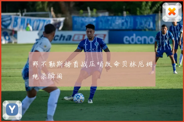 那不勒斯榜首战压哨改命贝林厄姆绝杀瞬间