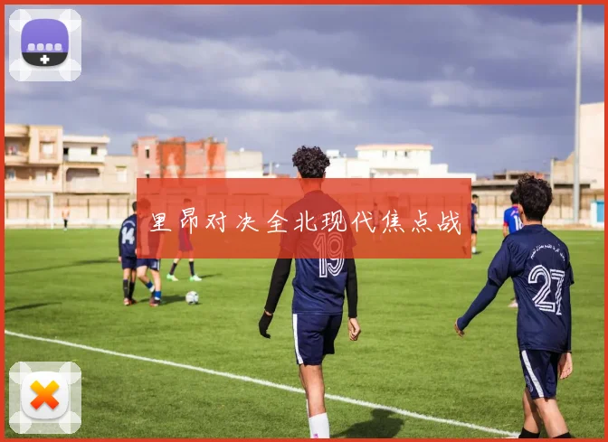里昂对决全北现代焦点战