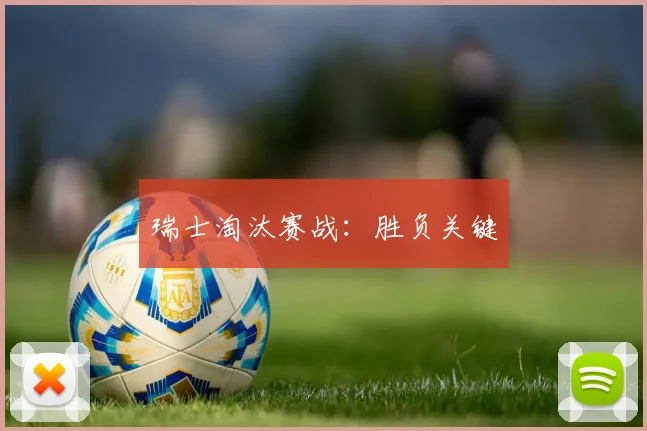 瑞士淘汰赛战：胜负关键