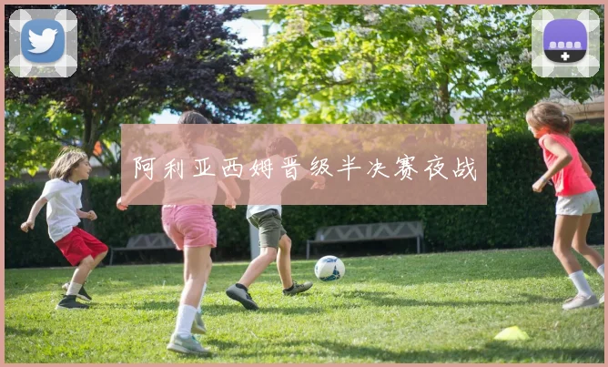 阿利亚西姆晋级半决赛夜战