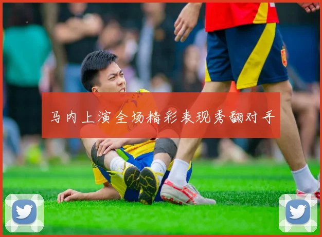 马内上演全场精彩表现秀翻对手