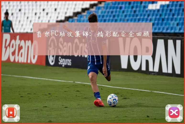 首尔FC助攻集锦：精彩配合全回顾