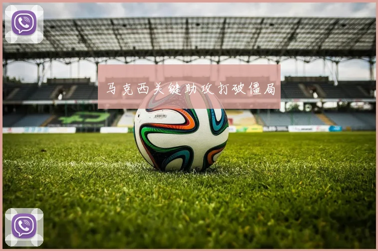 马克西关键助攻打破僵局