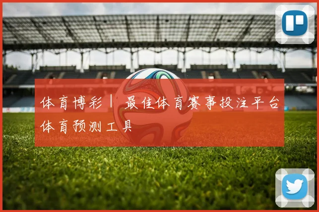 体育博彩｜ 最佳体育赛事投注平台体育预测工具