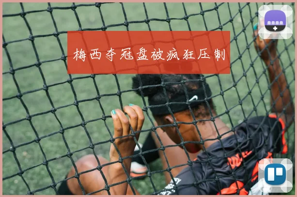梅西夺冠盘被疯狂压制