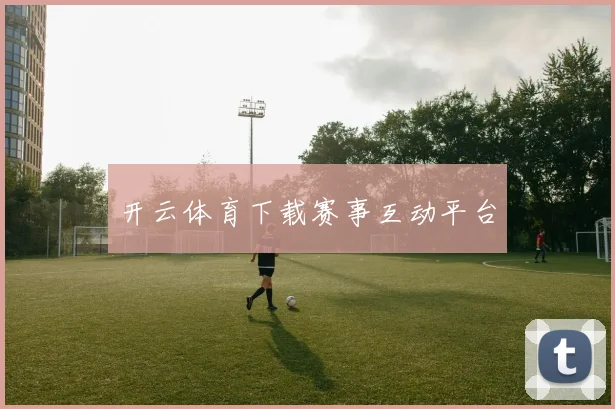 开云体育下载赛事互动平台