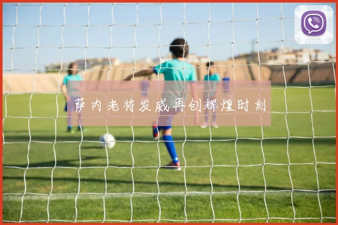 萨内老将发威再创辉煌时刻