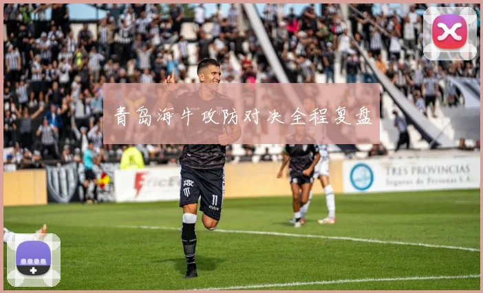 青岛海牛攻防对决全程复盘