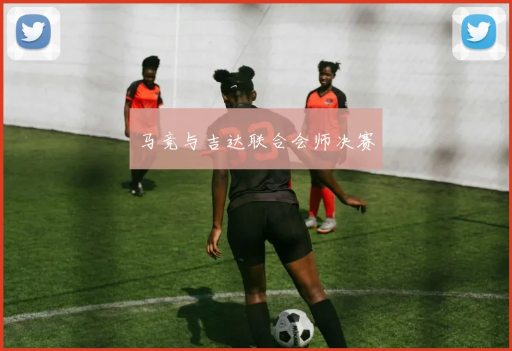 马竞与吉达联合会师决赛
