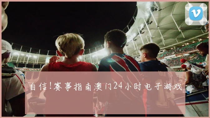 自信!赛事指南澳门24小时电子游戏