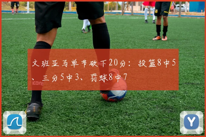 文班亚马单节砍下20分：投篮8中5、三分5中3、罚球8中7