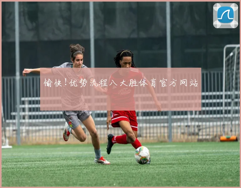 愉快!优势流程八大胜体育官方网站
