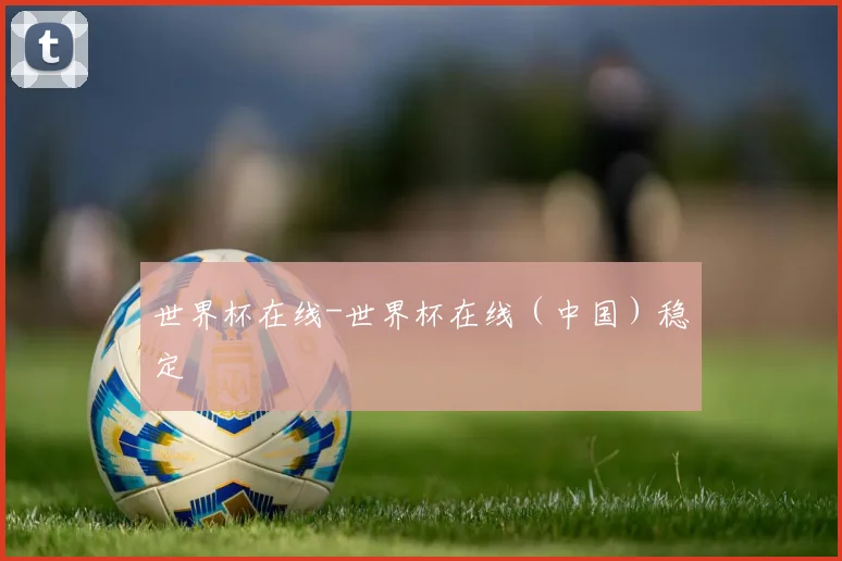 世界杯在线-世界杯在线（中国）稳定
