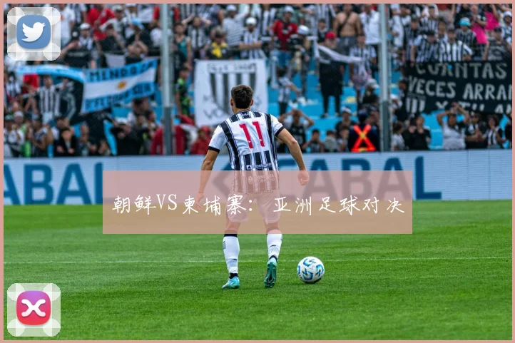 朝鲜VS柬埔寨：亚洲足球对决