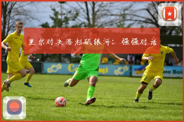 里尔对决洛杉矶银河：强强对话