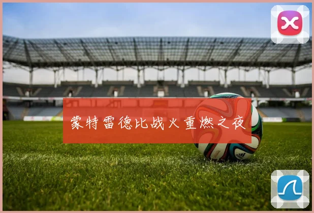 蒙特雷德比战火重燃之夜