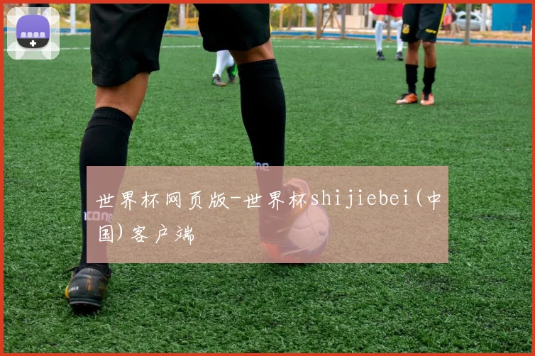世界杯网页版-世界杯shijiebei(中国)客户端