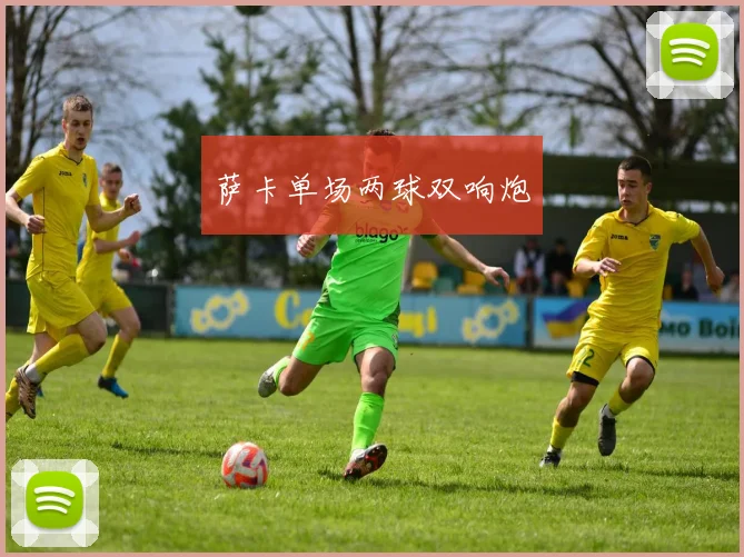 萨卡单场两球双响炮