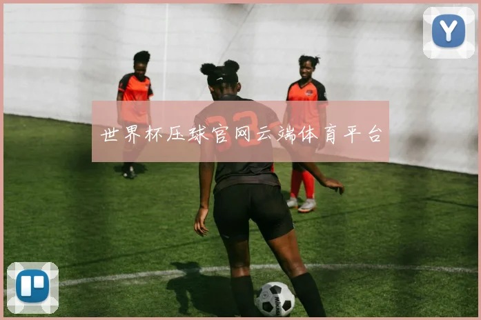 世界杯压球官网云端体育平台
