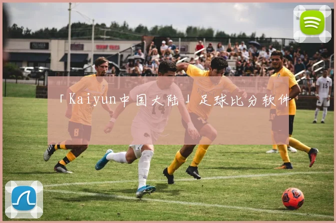 「Kaiyun中国大陆」足球比分软件