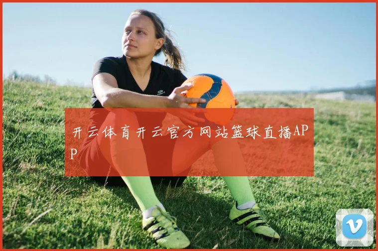 开云体育开云官方网站篮球直播APP