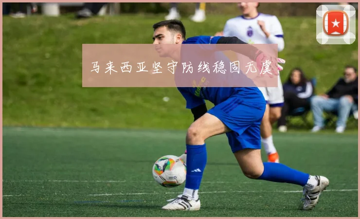 马来西亚坚守防线稳固无虞
