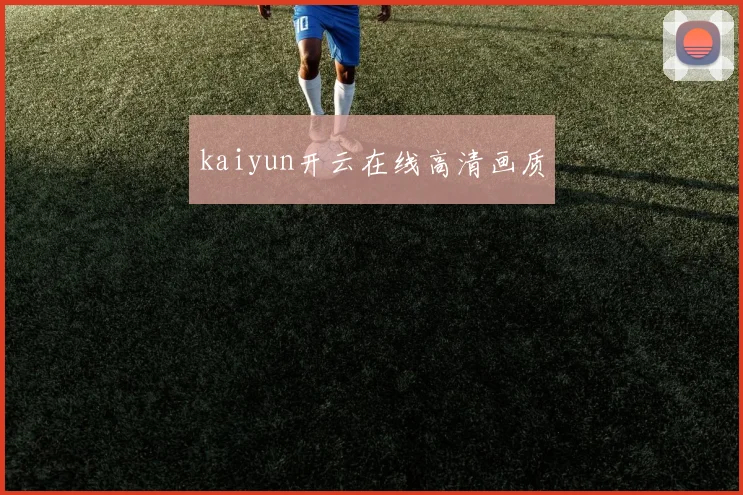 kaiyun开云在线高清画质