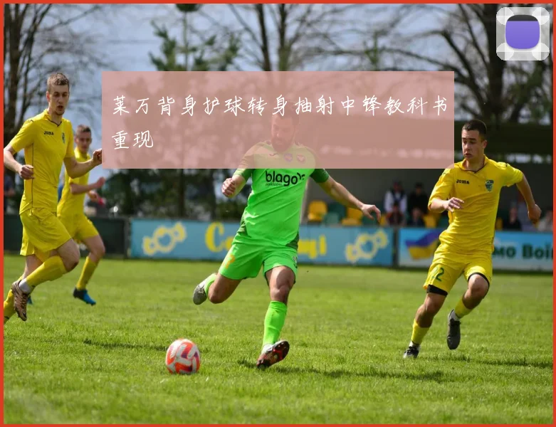 莱万背身护球转身抽射中锋教科书重现