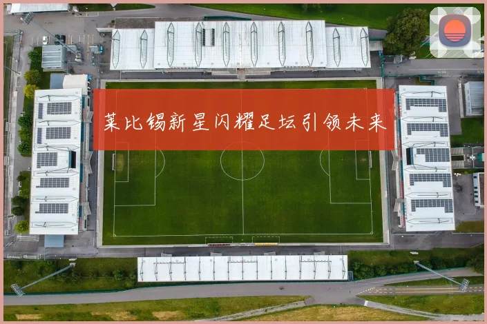 莱比锡新星闪耀足坛引领未来