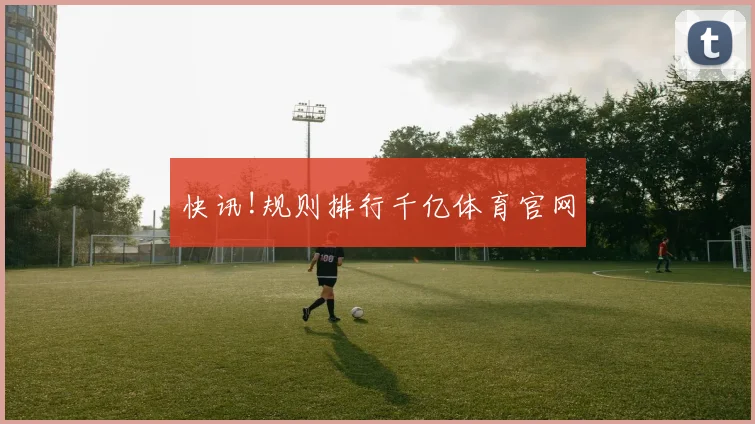 快讯!规则排行千亿体育官网
