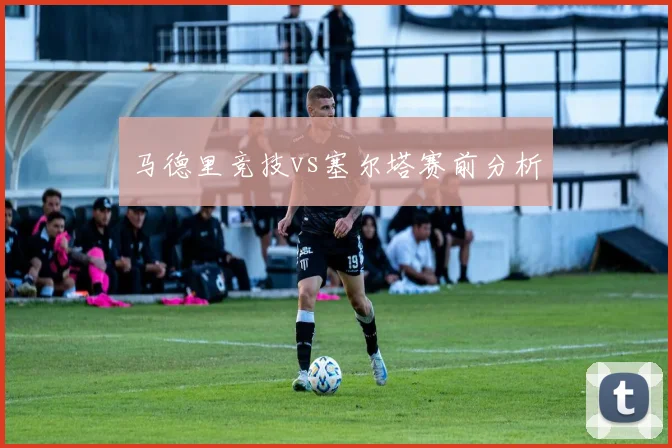 马德里竞技vs塞尔塔赛前分析