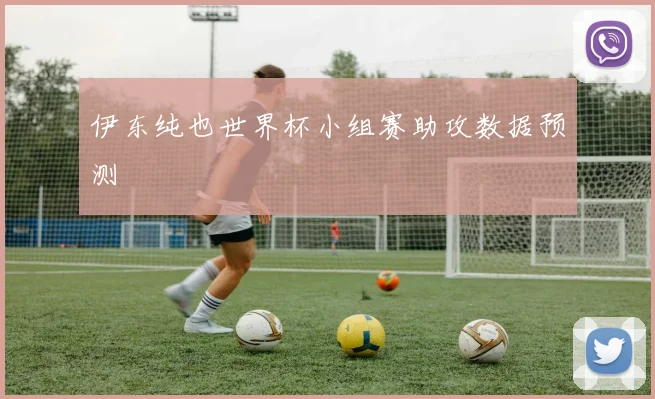 伊东纯也世界杯小组赛助攻数据预测