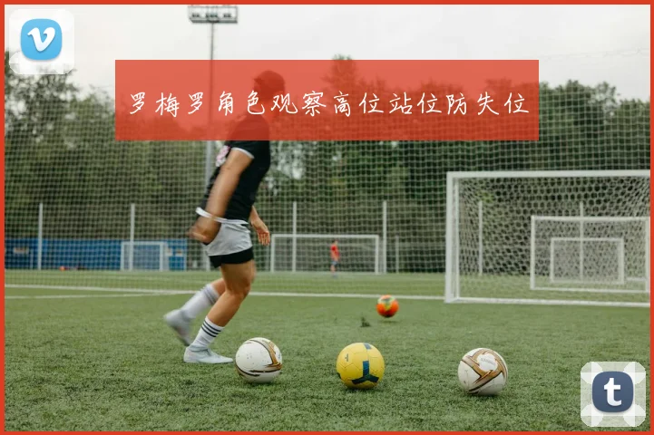 罗梅罗角色观察高位站位防失位