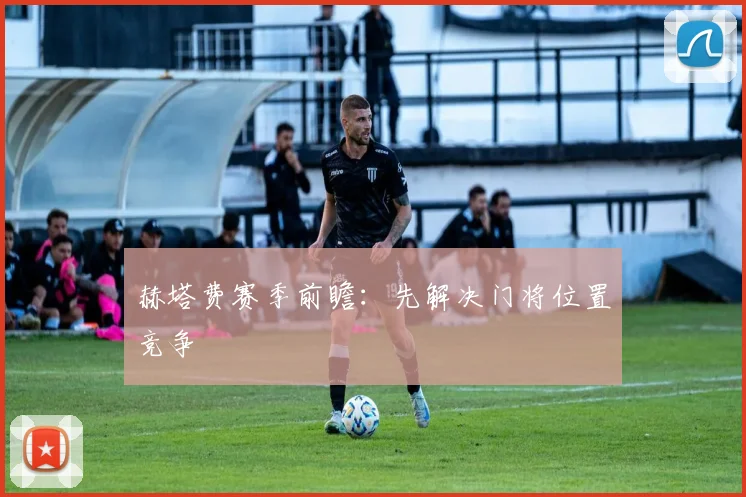 赫塔费赛季前瞻：先解决门将位置竞争